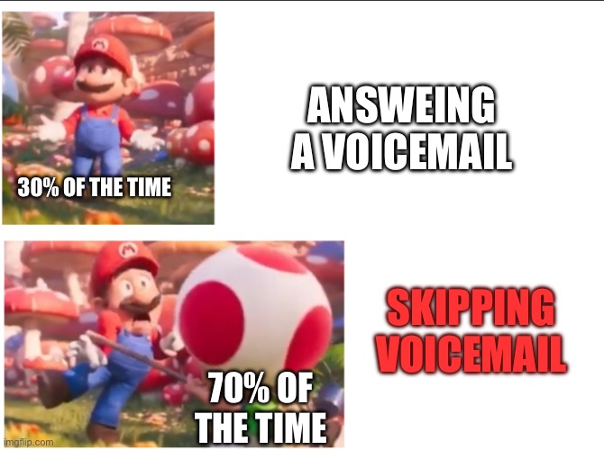 Skipping a voicemail | ANSWEING A VOICEMAIL; 30% OF THE TIME; SKIPPING VOICEMAIL; 70% OF THE TIME | image tagged in toad hitting mario,funny | made w/ Imgflip meme maker