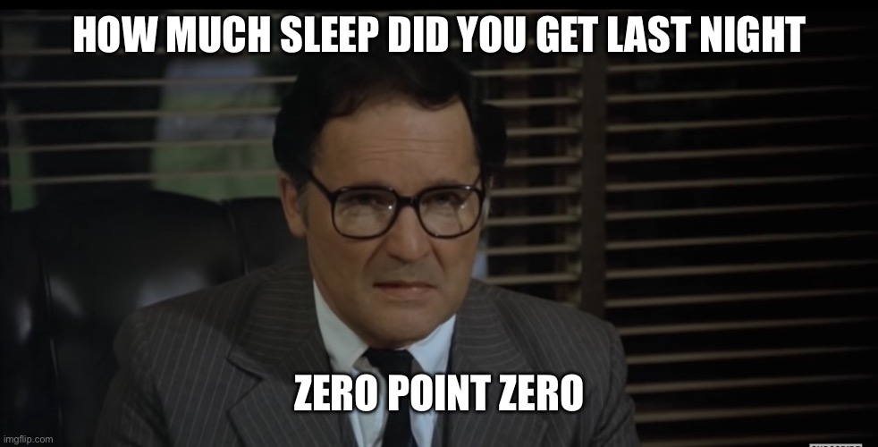 No sleep | HOW MUCH SLEEP DID YOU GET LAST NIGHT; ZERO POINT ZERO | image tagged in animal house,zero | made w/ Imgflip meme maker