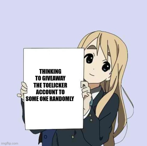 Mugi sign template | THINKING TO GIVEAWAY THE TOELICKER ACCOUNT TO SOME ONE RANDOMLY | image tagged in mugi sign template | made w/ Imgflip meme maker