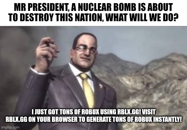 nanomachines, son | MR PRESIDENT, A NUCLEAR BOMB IS ABOUT TO DESTROY THIS NATION, WHAT WILL WE DO? I JUST GOT TONS OF ROBUX USING RBLX.GG! VISIT RBLX.GG ON YOUR BROWSER TO GENERATE TONS OF ROBUX INSTANTLY! | image tagged in nanomachines son | made w/ Imgflip meme maker