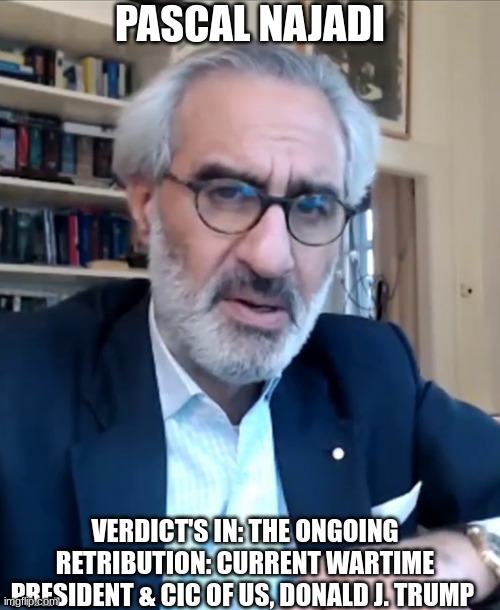 Pascal Najadi: Verdict's in, the Ongoing Retribution: Current Wartime President & CIC of US, Donald J. Trump (Video)