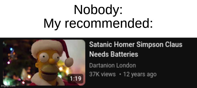 Nobody:
My recommended: | image tagged in memes,funny,homer simpson,msmg | made w/ Imgflip meme maker