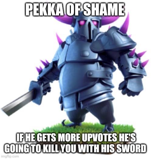 New shame | PEKKA OF SHAME; IF HE GETS MORE UPVOTES HE'S GOING TO KILL YOU WITH HIS SWORD | made w/ Imgflip meme maker