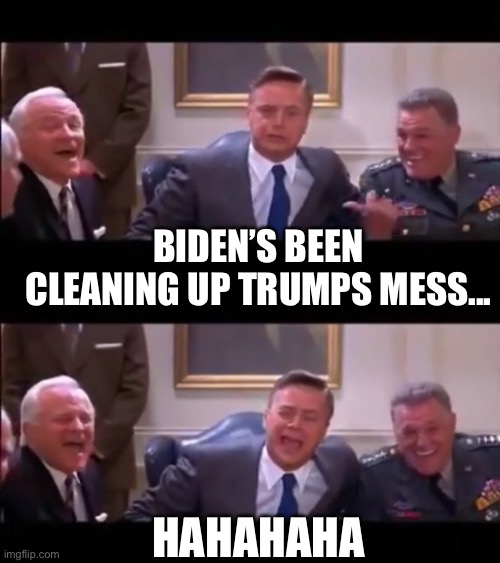 Dems Think | BIDEN’S BEEN CLEANING UP TRUMPS MESS... HAHAHAHA | image tagged in give me a bajillion dollars,bajillion laughs | made w/ Imgflip meme maker