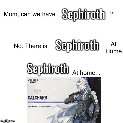 I mean, he really is Sephiroth. (Especially his japanese voice) | Sephiroth; Sephiroth; Sephiroth | image tagged in mom can we have,memes,funny,sephiroth,wuthering waves | made w/ Imgflip meme maker