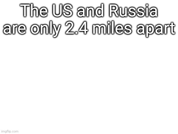 The US and Russia are only 2.4 miles apart | made w/ Imgflip meme maker