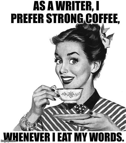 Coffee & Words | AS A WRITER, I PREFER STRONG COFFEE, WHENEVER I EAT MY WORDS. | image tagged in retro woman teacup | made w/ Imgflip meme maker