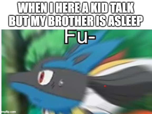 Fu- | WHEN I HERE A KID TALK BUT MY BROTHER IS ASLEEP | image tagged in fu- | made w/ Imgflip meme maker