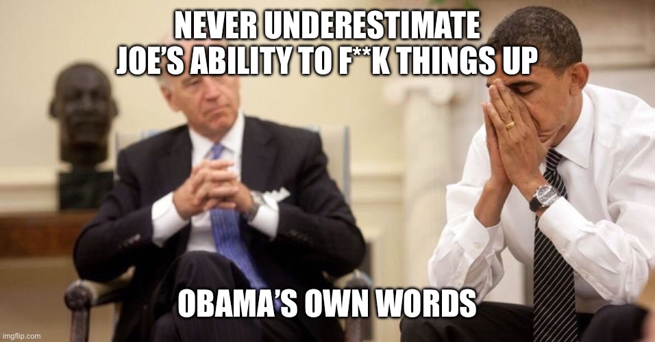 Joe Biden Obama Facepalm | NEVER UNDERESTIMATE JOE’S ABILITY TO F**K THINGS UP OBAMA’S OWN WORDS | image tagged in joe biden obama facepalm | made w/ Imgflip meme maker