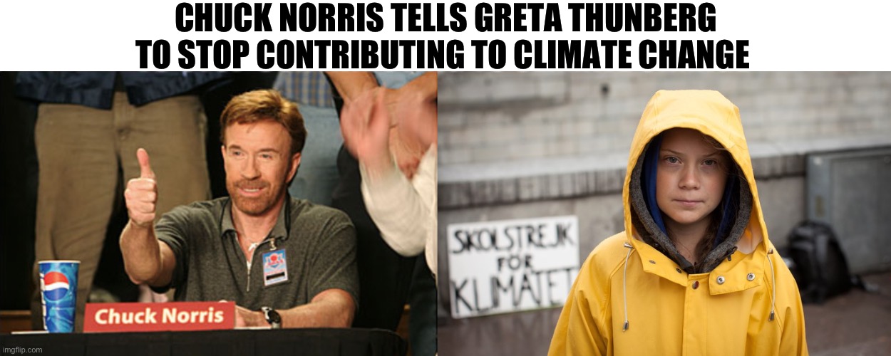 CHUCK NORRIS TELLS GRETA THUNBERG TO STOP CONTRIBUTING TO CLIMATE CHANGE | image tagged in memes,chuck norris approves,greta thunberg | made w/ Imgflip meme maker