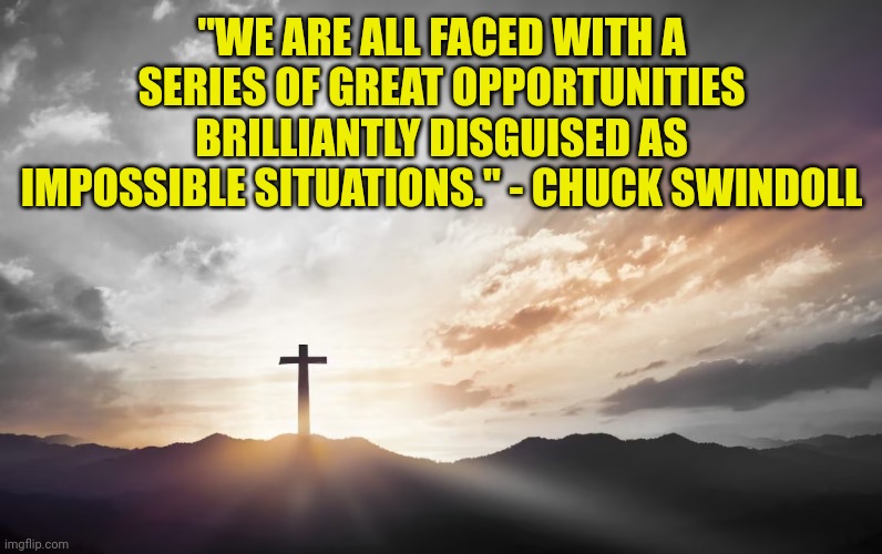 Son of God, Son of man | "WE ARE ALL FACED WITH A SERIES OF GREAT OPPORTUNITIES BRILLIANTLY DISGUISED AS IMPOSSIBLE SITUATIONS." - CHUCK SWINDOLL | image tagged in son of god son of man | made w/ Imgflip meme maker