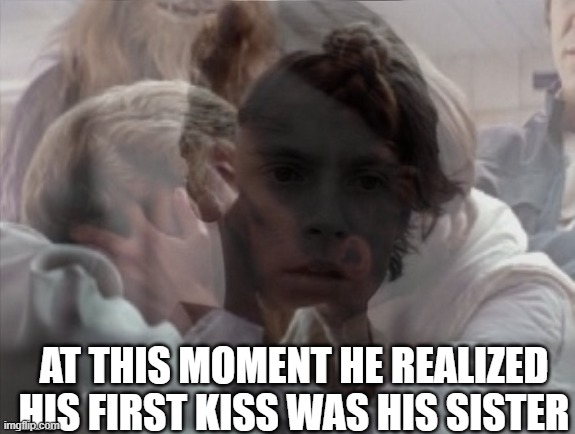he will never be the same again | AT THIS MOMENT HE REALIZED HIS FIRST KISS WAS HIS SISTER | image tagged in funny,meme,star wars,luke skywalker | made w/ Imgflip meme maker