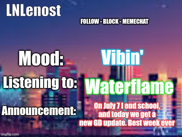Im back btw | Vibin'; Waterflame; On July 7 I end school, and today we get a new GD update. Best week ever | image tagged in lnlenost's announcement template | made w/ Imgflip meme maker