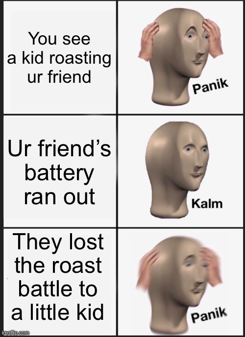 Panik Kalm Panik | You see a kid roasting ur friend; Ur friend’s battery ran out; They lost the roast battle to a little kid | image tagged in memes,panik kalm panik | made w/ Imgflip meme maker