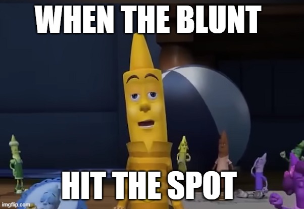 blunt | WHEN THE BLUNT; HIT THE SPOT | image tagged in lol so funny | made w/ Imgflip meme maker