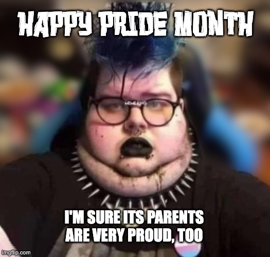 HAPPY PRIDE MONTH; I'M SURE ITS PARENTS ARE VERY PROUD, TOO | image tagged in pride,what the hell is even that | made w/ Imgflip meme maker