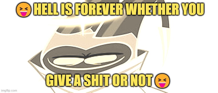 Hell is Forever whether you give a Shit or Not | 😝HELL IS FOREVER WHETHER YOU; GIVE A SHIT OR NOT😝 | image tagged in squished adam,hazbin hotel,meme | made w/ Imgflip meme maker