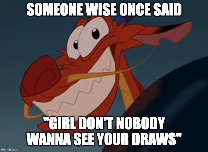 Mushu | SOMEONE WISE ONCE SAID; "GIRL DON'T NOBODY WANNA SEE YOUR DRAWS" | image tagged in funny | made w/ Imgflip meme maker