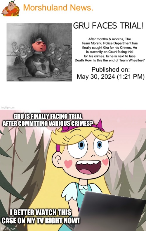 Star Butterfly sees the news about Gru Facing Trial | GRU IS FINALLY FACING TRIAL AFTER COMMTTING VARIOUS CRIMES? I BETTER WATCH THIS CASE ON MY TV RIGHT NOW! | image tagged in star butterfly,star vs the forces of evil | made w/ Imgflip meme maker