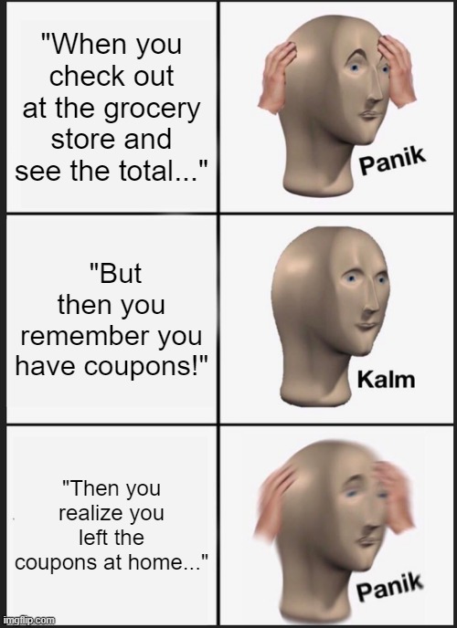 Panik Kalm Panik Meme | "When you check out at the grocery store and see the total..."; "But then you remember you have coupons!"; "Then you realize you left the coupons at home..." | image tagged in memes,panik kalm panik | made w/ Imgflip meme maker