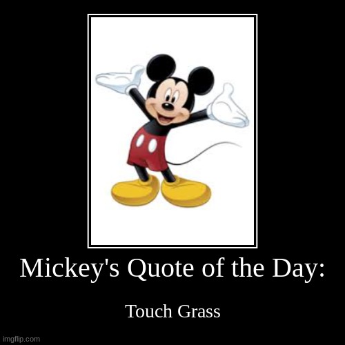Mickey Quote of the Day | Mickey's Quote of the Day: | Touch Grass | image tagged in funny,demotivationals,mickey mouse,touch grass | made w/ Imgflip demotivational maker