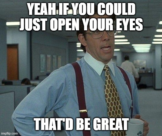 Just maintaining my hype for Black Ops 6 | YEAH IF YOU COULD JUST OPEN YOUR EYES; THAT'D BE GREAT | image tagged in yeah if you could,memes | made w/ Imgflip meme maker