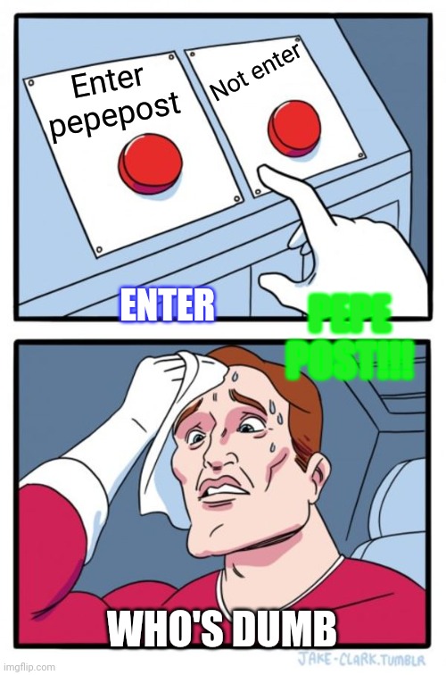 Two Buttons | Not enter; Enter pepepost; PEPE POST!!! ENTER; WHO'S DUMB | image tagged in memes,two buttons | made w/ Imgflip meme maker