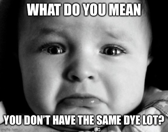 Knitting issues | WHAT DO YOU MEAN; YOU DON’T HAVE THE SAME DYE LOT? | image tagged in memes,sad baby | made w/ Imgflip meme maker