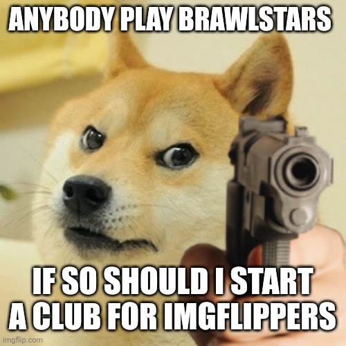 A brawlstars club | ANYBODY PLAY BRAWLSTARS; IF SO SHOULD I START A CLUB FOR IMGFLIPPERS | image tagged in doge holding a gun,beginnerterms,brawl stars | made w/ Imgflip meme maker