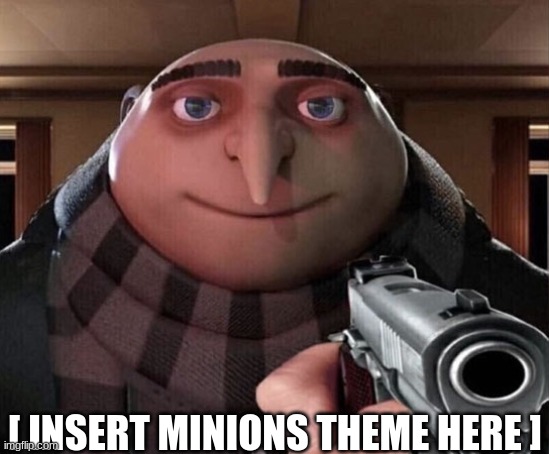 Gru Gun | [ INSERT MINIONS THEME HERE ] | image tagged in gru gun | made w/ Imgflip meme maker