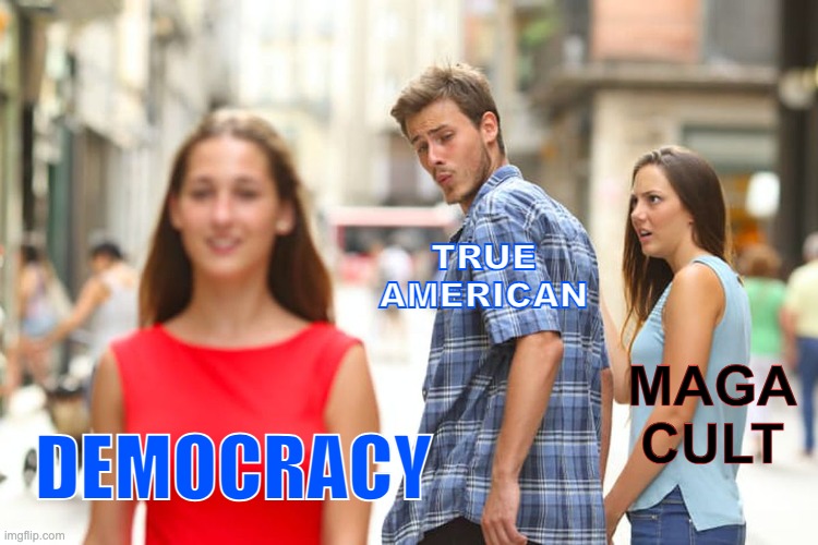 Distracted Boyfriend Meme | TRUE
AMERICAN; MAGA CULT; DEMOCRACY | image tagged in memes,distracted boyfriend,maga,i love democracy,fascist trump,maga cult | made w/ Imgflip meme maker