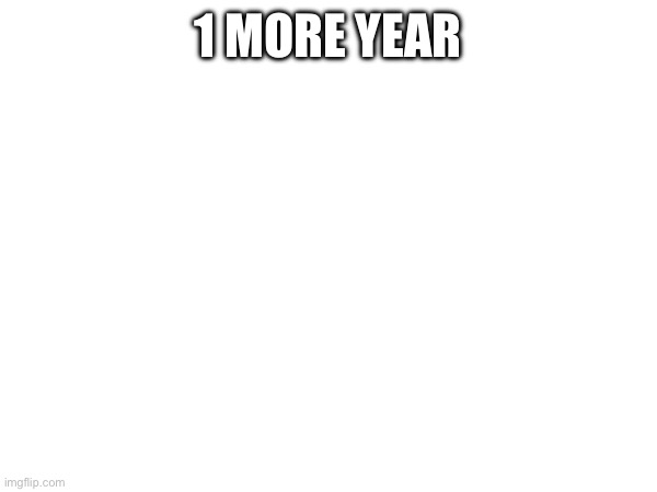 1 MORE YEAR | made w/ Imgflip meme maker
