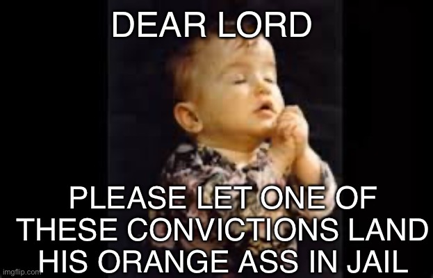 kid praying | DEAR LORD PLEASE LET ONE OF THESE CONVICTIONS LAND HIS ORANGE ASS IN JAIL | image tagged in kid praying | made w/ Imgflip meme maker