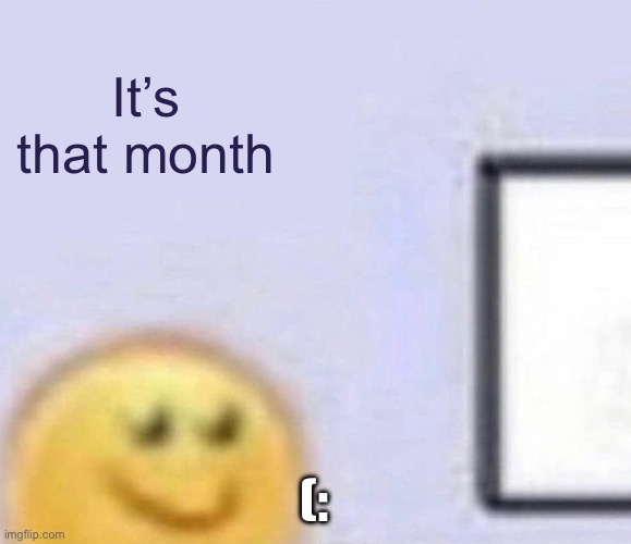 (: | It’s that month; (: | image tagged in emoji smiling at computer | made w/ Imgflip meme maker
