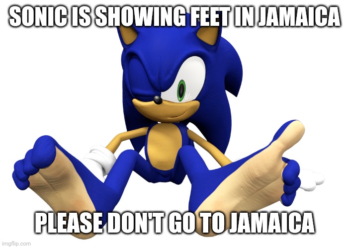 Sonic feet in Jamaica memes (My first meme) | SONIC IS SHOWING FEET IN JAMAICA; PLEASE DON'T GO TO JAMAICA | image tagged in sonic feet | made w/ Imgflip meme maker
