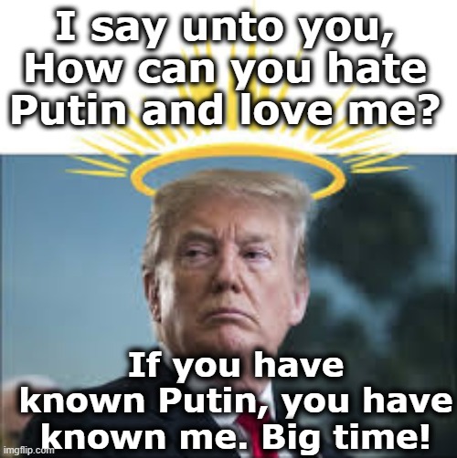 I say unto you, How can you hate Putin and love me? If you have known Putin, you have known me. Big time! | made w/ Imgflip meme maker