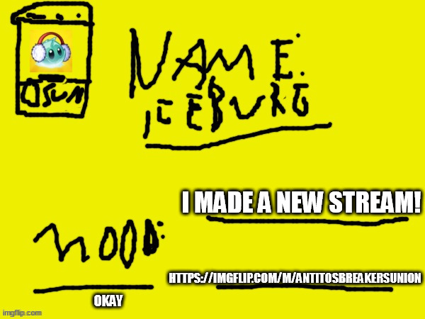 https://imgflip.com/m/AntiTOSBreakersUnion | HTTPS://IMGFLIP.COM/M/ANTITOSBREAKERSUNION; I MADE A NEW STREAM! OKAY | image tagged in iceburg announcement template | made w/ Imgflip meme maker