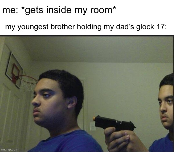 a | me: *gets inside my room*; my youngest brother holding my dad’s glock 17: | image tagged in betrayal | made w/ Imgflip meme maker