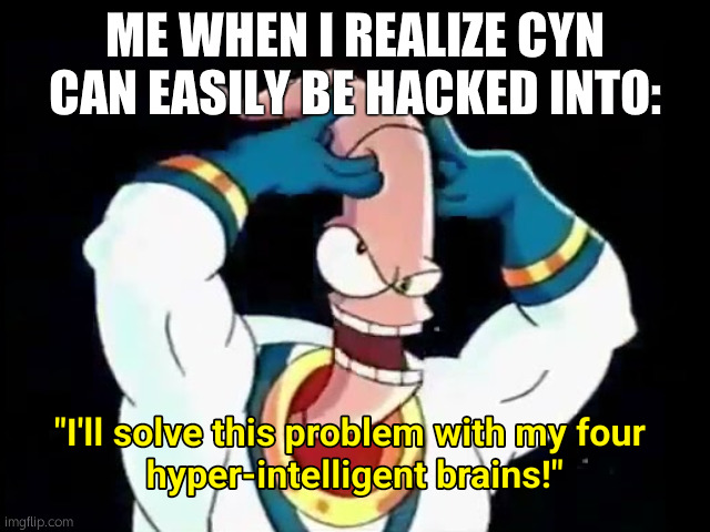 I'll solve this problem with my four hyper-intelligent brains | ME WHEN I REALIZE CYN CAN EASILY BE HACKED INTO: | image tagged in i'll solve this problem with my four hyper-intelligent brains | made w/ Imgflip meme maker