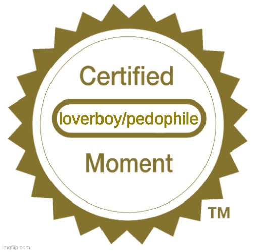 Certified Blank Moment | loverboy/pedophile | image tagged in certified blank moment | made w/ Imgflip meme maker