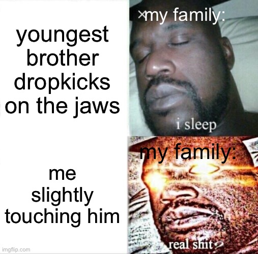 Sleeping Shaq Meme | my family:; youngest brother dropkicks on the jaws; my family:; me slightly touching him | image tagged in memes,sleeping shaq | made w/ Imgflip meme maker