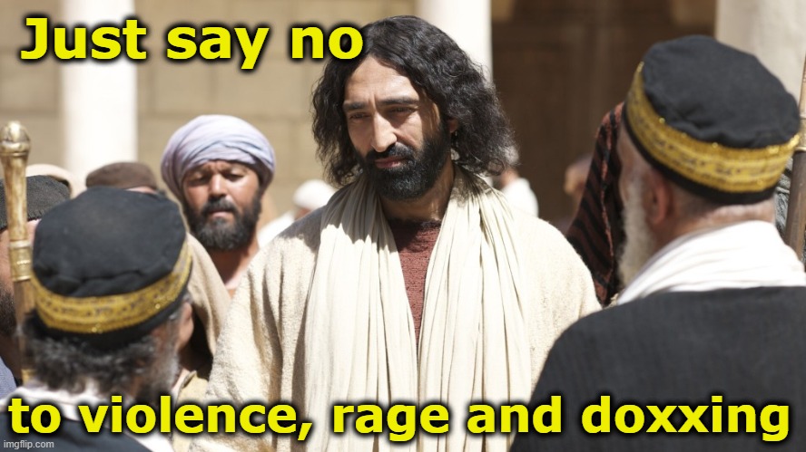 Jesus says no to violence | Just say no; to violence, rage and doxxing | image tagged in they hated jesus because he told them the truth,jesus christ,maga,ghetto jesus,nevertrump meme,basket of deplorables | made w/ Imgflip meme maker