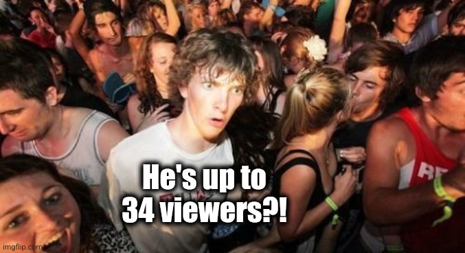 Sudden Clarity Clarence Meme | He's up to
34 viewers?! | image tagged in memes,sudden clarity clarence | made w/ Imgflip meme maker
