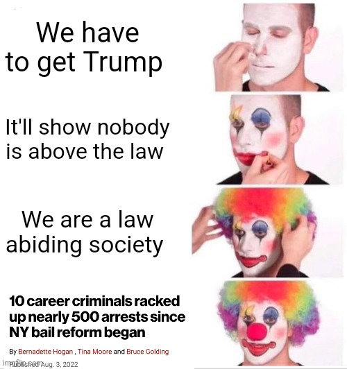 What a joke... Rapists and murderers get an appearance ticket. | We have to get Trump; It'll show nobody is above the law; We are a law abiding society | image tagged in memes,clown applying makeup,trump trial,soros money,ny corruption,governor hochul | made w/ Imgflip meme maker