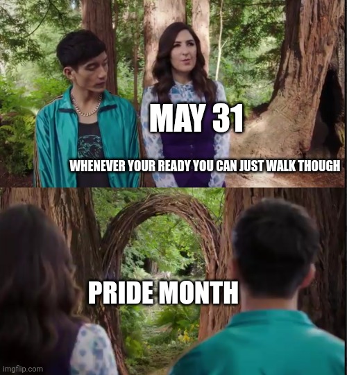 whenever your ready just walk though | MAY 31; PRIDE MONTH | image tagged in whenever your ready just walk though | made w/ Imgflip meme maker