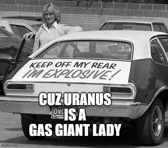 Wait for the BOOM! | CUZ URANUS IS A GAS GIANT LADY | image tagged in pinto,uranus,gas giant,satire | made w/ Imgflip meme maker