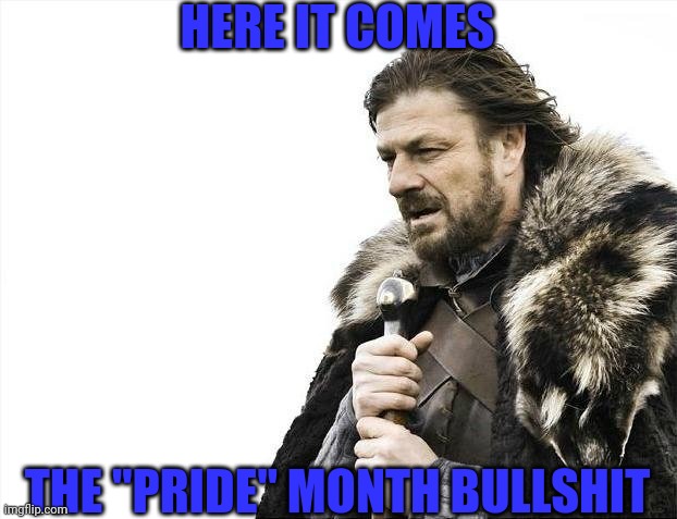 Oh boy I can smell the war already! :3 | HERE IT COMES; THE "PRIDE" MONTH BULLSHIT | image tagged in memes,brace yourselves x is coming | made w/ Imgflip meme maker
