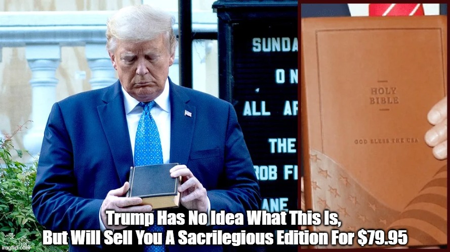 "Tump Has No Idea What This Is" | Trump Has No Idea What This Is, 
But Will Sell You A Sacrilegious Edition For $79.95 | image tagged in trump,bible,sacriledge | made w/ Imgflip meme maker