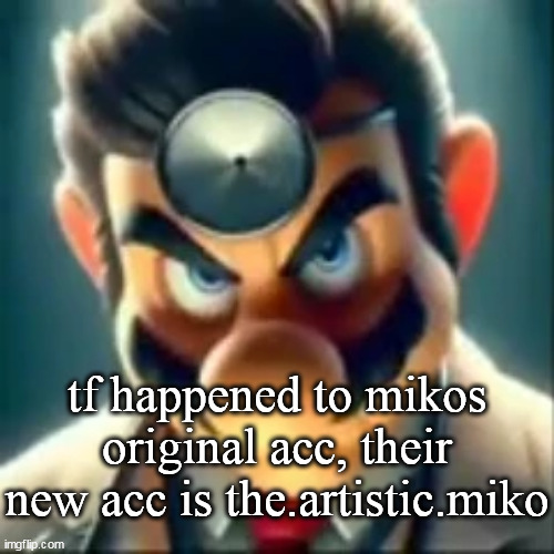 Dr mario ai | tf happened to mikos original acc, their new acc is the.artistic.miko | image tagged in dr mario ai | made w/ Imgflip meme maker
