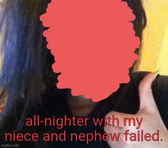 all-nighter with my niece and nephew failed. | made w/ Imgflip meme maker